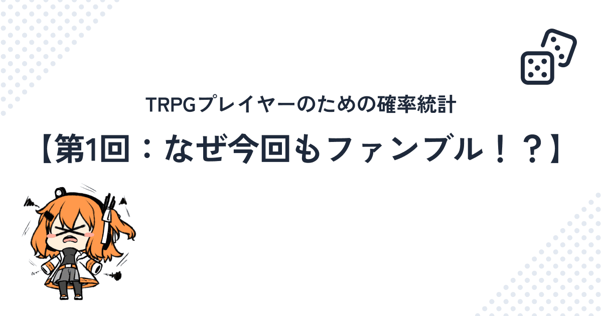 TRPGプレイヤーのための確率統計【第1回:なぜ今回もファンブル!?】