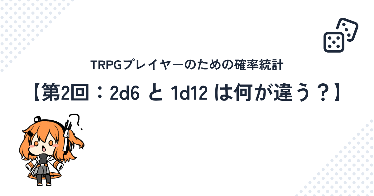 TRPGプレイヤーのための確率統計【第2回:2d6と1d12は何が違う?】