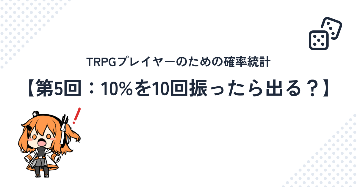 TRPGプレイヤーのための確率統計【第5回：10%を10回振ったら出る？】